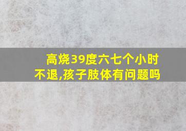 高烧39度六七个小时不退,孩子肢体有问题吗