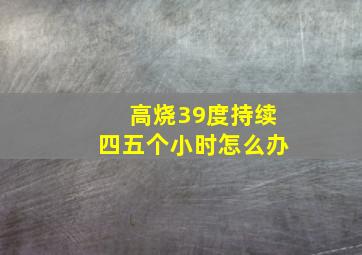 高烧39度持续四五个小时怎么办