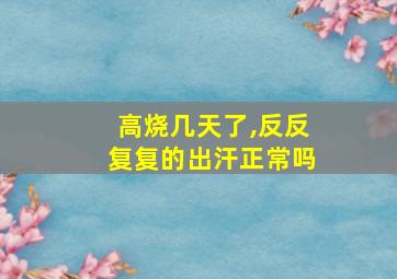 高烧几天了,反反复复的出汗正常吗