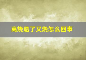 高烧退了又烧怎么回事