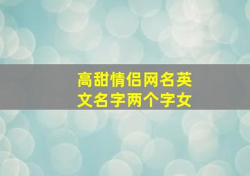 高甜情侣网名英文名字两个字女