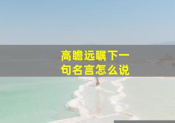 高瞻远瞩下一句名言怎么说