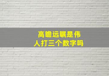 高瞻远瞩是伟人打三个数字吗