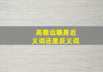 高瞻远瞩是近义词还是反义词