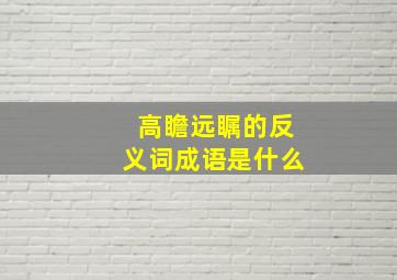 高瞻远瞩的反义词成语是什么