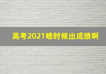 高考2021啥时候出成绩啊