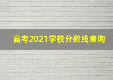 高考2021学校分数线查询