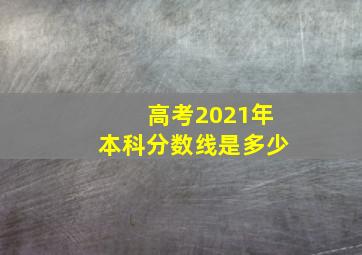 高考2021年本科分数线是多少