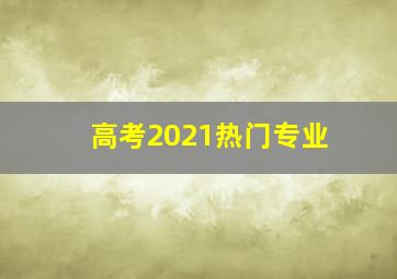 高考2021热门专业