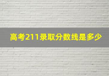 高考211录取分数线是多少