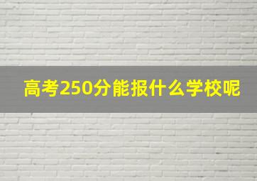 高考250分能报什么学校呢