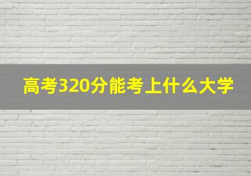 高考320分能考上什么大学