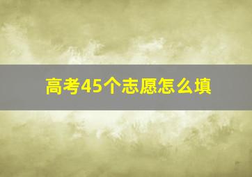 高考45个志愿怎么填