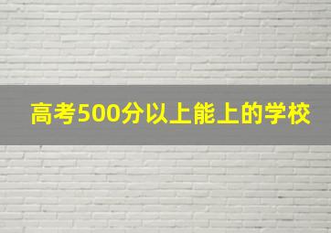 高考500分以上能上的学校