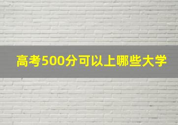 高考500分可以上哪些大学