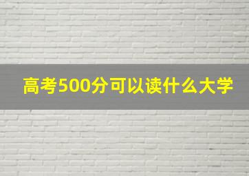 高考500分可以读什么大学