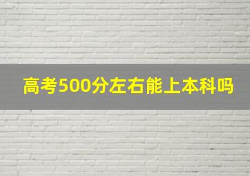 高考500分左右能上本科吗