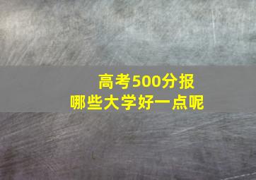 高考500分报哪些大学好一点呢