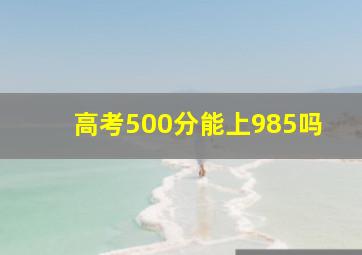 高考500分能上985吗