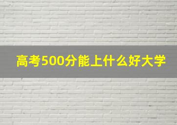 高考500分能上什么好大学