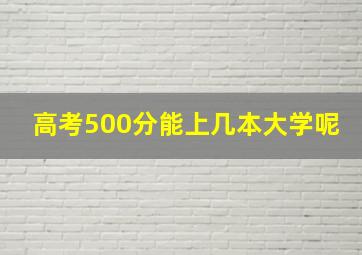 高考500分能上几本大学呢