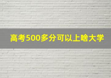 高考500多分可以上啥大学