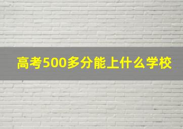 高考500多分能上什么学校