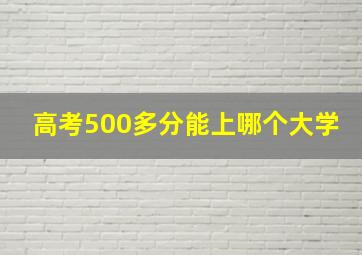 高考500多分能上哪个大学