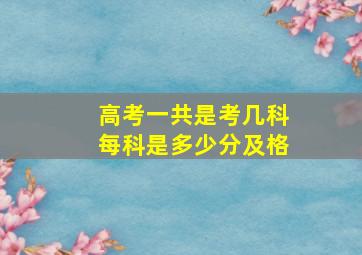 高考一共是考几科每科是多少分及格