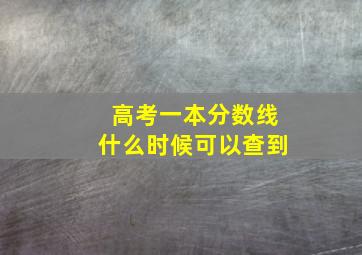 高考一本分数线什么时候可以查到