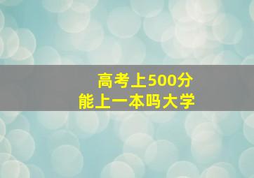 高考上500分能上一本吗大学