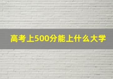 高考上500分能上什么大学