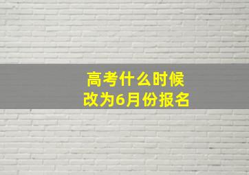 高考什么时候改为6月份报名