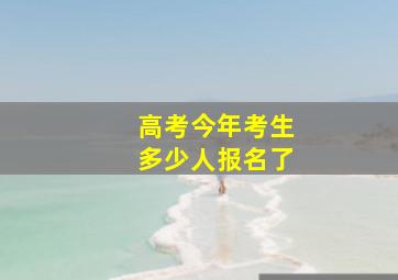 高考今年考生多少人报名了