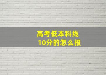 高考低本科线10分的怎么报