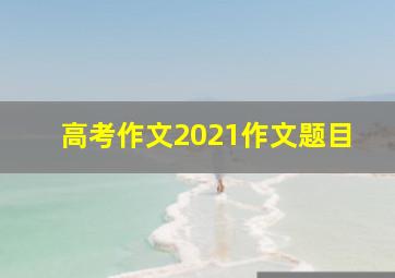 高考作文2021作文题目