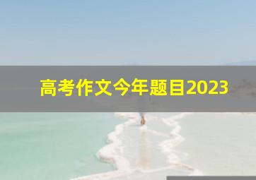 高考作文今年题目2023