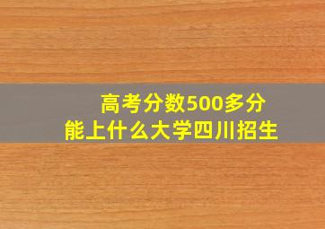 高考分数500多分能上什么大学四川招生