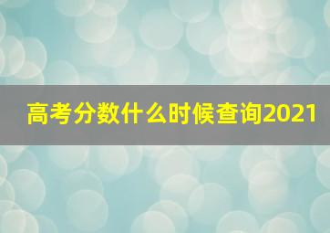 高考分数什么时候查询2021