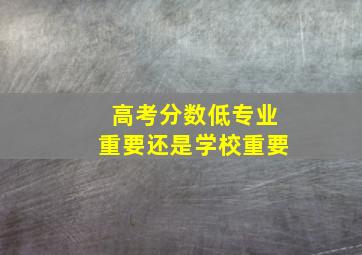 高考分数低专业重要还是学校重要