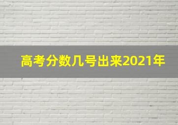 高考分数几号出来2021年