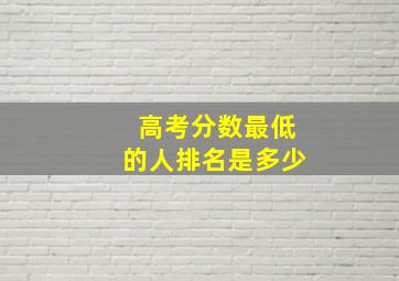 高考分数最低的人排名是多少