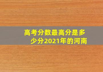 高考分数最高分是多少分2021年的河南