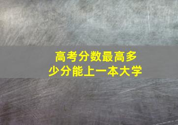 高考分数最高多少分能上一本大学