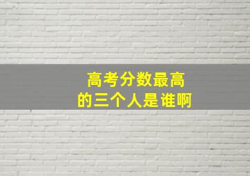 高考分数最高的三个人是谁啊