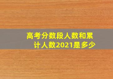 高考分数段人数和累计人数2021是多少