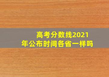 高考分数线2021年公布时间各省一样吗