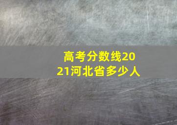 高考分数线2021河北省多少人