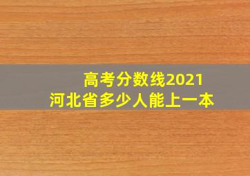 高考分数线2021河北省多少人能上一本