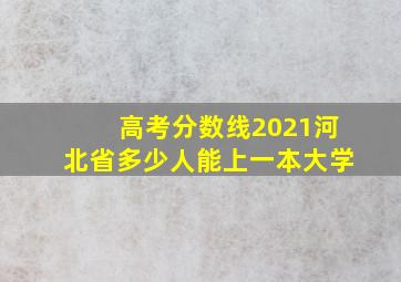 高考分数线2021河北省多少人能上一本大学